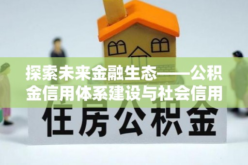 龙华探索未来金融生态——公积金信用体系建设与社会信用体系的深度融合