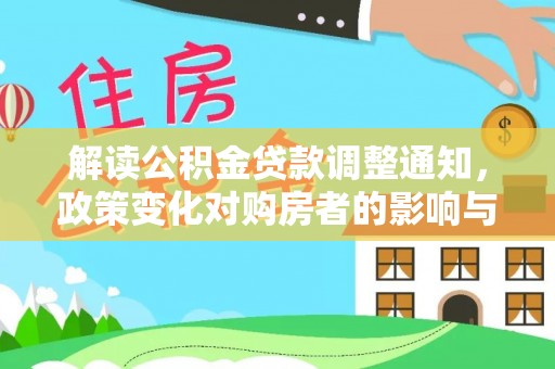 龙华解读公积金贷款调整通知，政策变化对购房者的影响与应对策略
