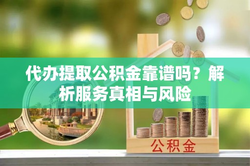 龙华代办提取公积金靠谱吗？解析服务真相与风险