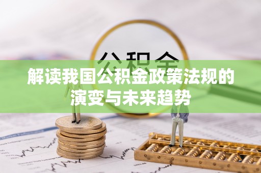 龙华解读我国公积金政策法规的演变与未来趋势