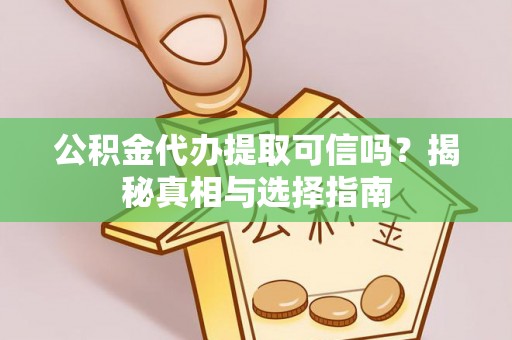 龙华公积金代办提取可信吗？揭秘真相与选择指南