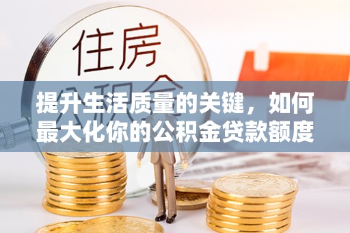 龙华提升生活质量的关键，如何最大化你的公积金贷款额度