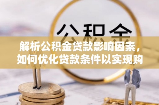 龙华解析公积金贷款影响因素，如何优化贷款条件以实现购房梦想