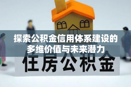 龙华探索公积金信用体系建设的多维价值与未来潜力