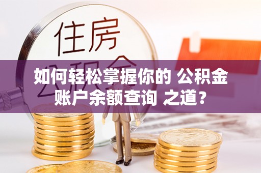 龙华如何轻松掌握你的 公积金账户余额查询 之道？