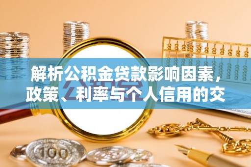 龙华解析公积金贷款影响因素，政策、利率与个人信用的交织作用