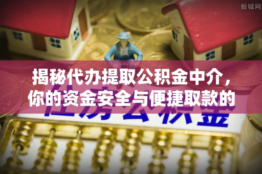龙华揭秘代办提取公积金中介，你的资金安全与便捷取款的平衡点