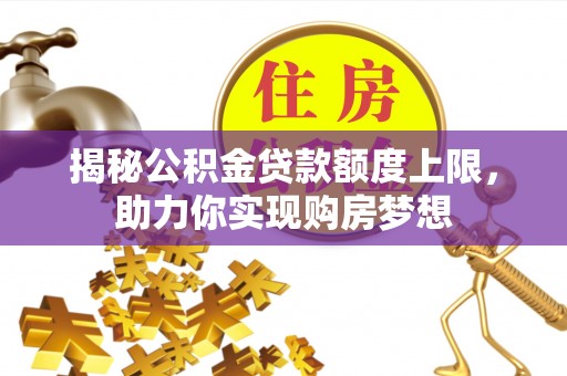龙华揭秘公积金贷款额度上限，助力你实现购房梦想