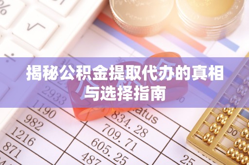 龙华揭秘公积金提取代办的真相与选择指南