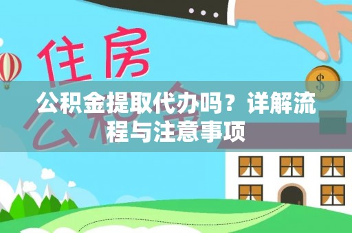 龙华公积金提取代办吗？详解流程与注意事项