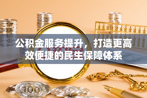 龙华公积金服务提升，打造更高效便捷的民生保障体系