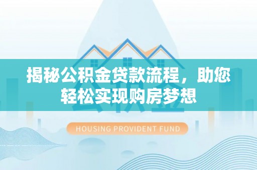 龙华揭秘公积金贷款流程，助您轻松实现购房梦想