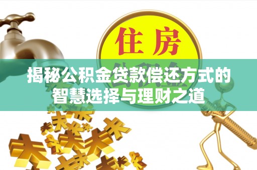 龙华揭秘公积金贷款偿还方式的智慧选择与理财之道