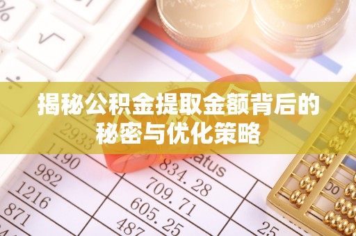 龙华揭秘公积金提取金额背后的秘密与优化策略
