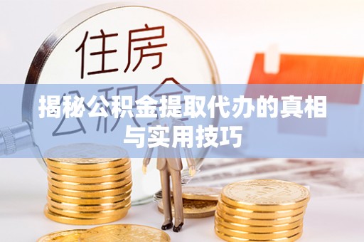龙华揭秘公积金提取代办的真相与实用技巧