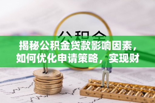 龙华揭秘公积金贷款影响因素，如何优化申请策略，实现财务自由？