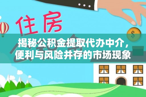 龙华揭秘公积金提取代办中介，便利与风险并存的市场现象