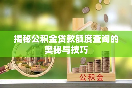 龙华揭秘公积金贷款额度查询的奥秘与技巧