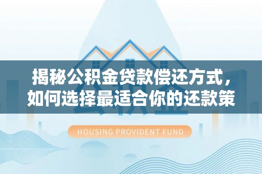 龙华揭秘公积金贷款偿还方式，如何选择最适合你的还款策略