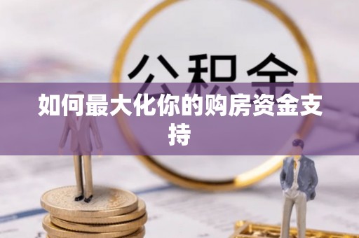 龙华如何最大化你的购房资金支持