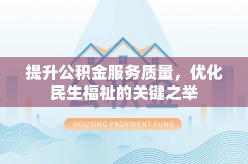 龙华提升公积金服务质量，优化民生福祉的关键之举