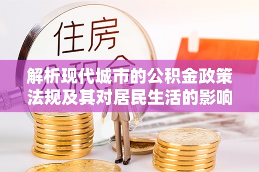 龙华解析现代城市的公积金政策法规及其对居民生活的影响