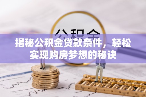 龙华揭秘公积金贷款条件，轻松实现购房梦想的秘诀