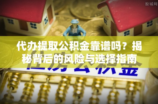 龙华代办提取公积金靠谱吗？揭秘背后的风险与选择指南