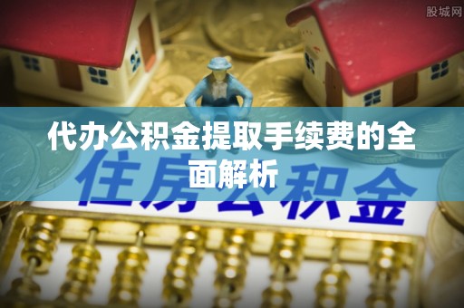 龙华代办公积金提取手续费的全面解析