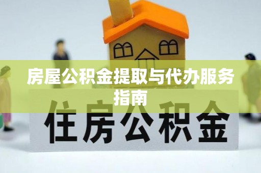 龙华房屋公积金提取与代办服务指南