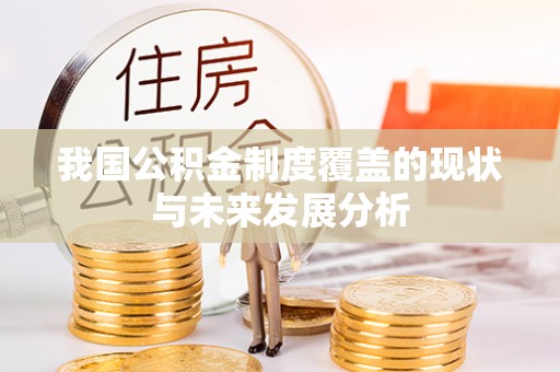 龙华我国公积金制度覆盖的现状与未来发展分析