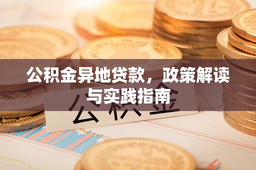 龙华公积金异地贷款，政策解读与实践指南