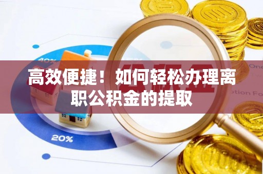 龙华高效便捷！如何轻松办理离职公积金的提取
