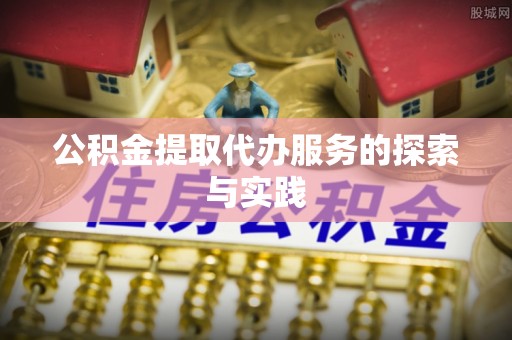 龙华公积金提取代办服务的探索与实践