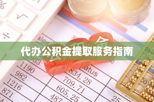 龙华代办公积金提取服务指南