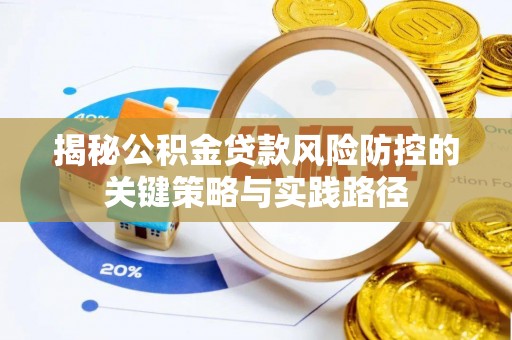 龙华揭秘公积金贷款风险防控的关键策略与实践路径