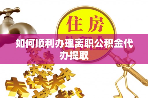 龙华如何顺利办理离职公积金代办提取