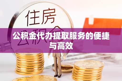 龙华公积金代办提取服务的便捷与高效