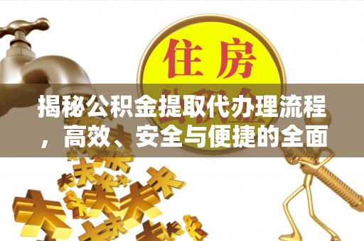 龙华揭秘公积金提取代办理流程，高效、安全与便捷的全面解析