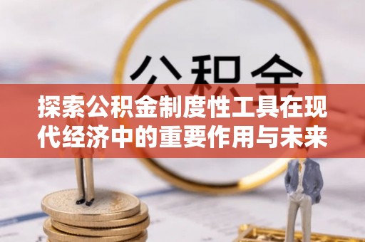 龙华探索公积金制度性工具在现代经济中的重要作用与未来发展趋势