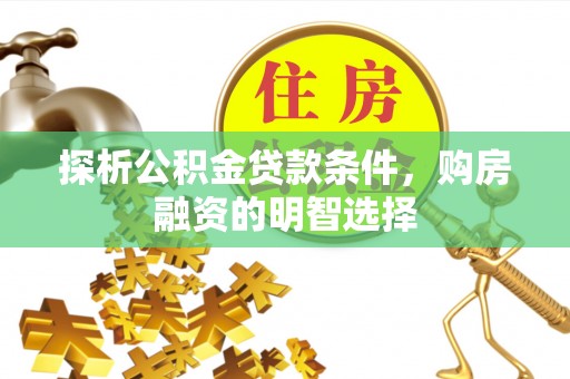 龙华探析公积金贷款条件，购房融资的明智选择