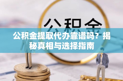 龙华公积金提取代办靠谱吗？揭秘真相与选择指南
