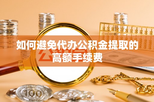 龙华如何避免代办公积金提取的高额手续费