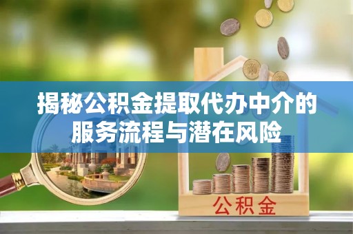 龙华揭秘公积金提取代办中介的服务流程与潜在风险