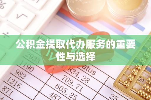 龙华公积金提取代办服务的重要性与选择