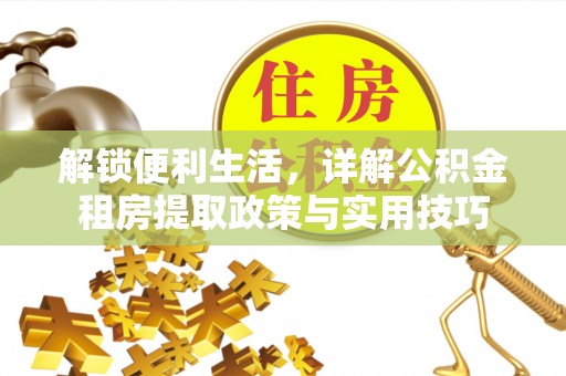龙华解锁便利生活，详解公积金租房提取政策与实用技巧