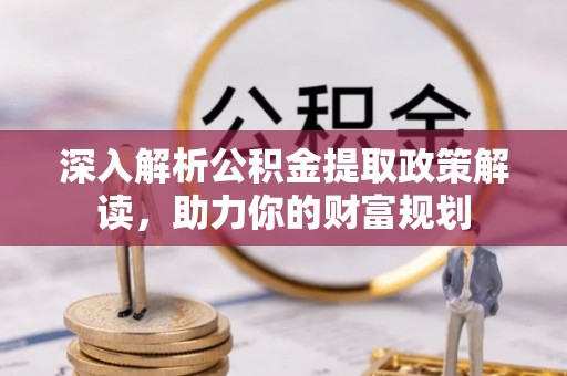 龙华深入解析公积金提取政策解读，助力你的财富规划