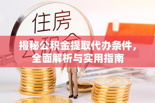 龙华揭秘公积金提取代办条件，全面解析与实用指南