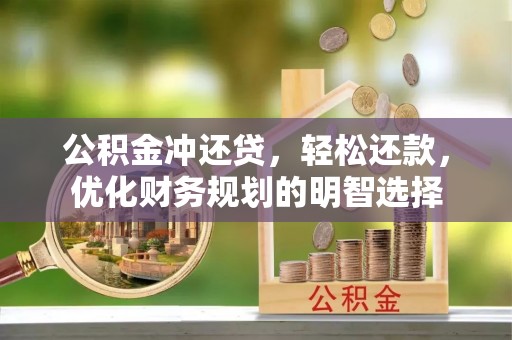 龙华公积金冲还贷，轻松还款，优化财务规划的明智选择
