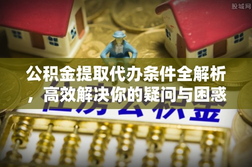 龙华公积金提取代办条件全解析，高效解决你的疑问与困惑